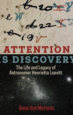 Attention Is Discovery: The Life and Legacy of Astronomer Henrietta Leavitt