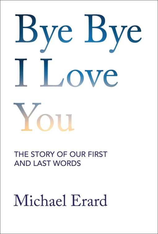 Bye Bye I Love You: The Story of Our First and Last Words