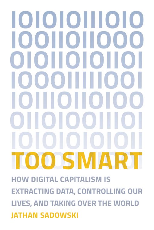 Too Smart: How Digital Capitalism is Extracting Data, Controlling Our Lives, and Taking Ove r the World