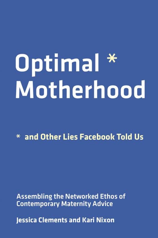 Assembling the Networked Ethos of Contemporary Maternity Advice: Optimal Motherhood and Other Lies Facebook Told Us