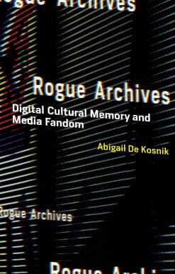 Rogue Archives: Digital Cultural Memory and Media Fandom