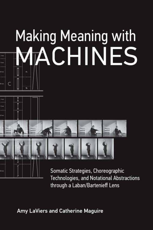 Somatic Strategies, Choreographic Technologies, and Notational Abstractions through a Laban/Bartenieff Lens: Making Meaning with Machines