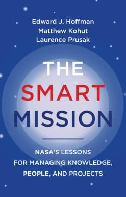 The Smart Mission: NASA’s Lessons for Managing Knowledge, People, and Projects