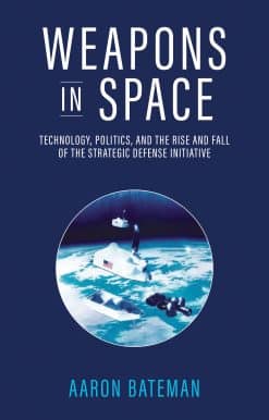 Weapons in Space: Technology, Politics, and the Rise and Fall of the Strategic Defense Initiative