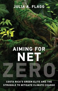 Aiming for Net Zero: Costa Rica’s Green Elite and the Struggle to Mitigate Climate Change