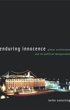 Enduring Innocence: Global Architecture and Its Political Masquerades