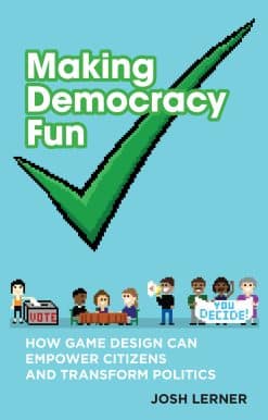 Making Democracy Fun: How Game Design Can Empower Citizens and Transform Politics