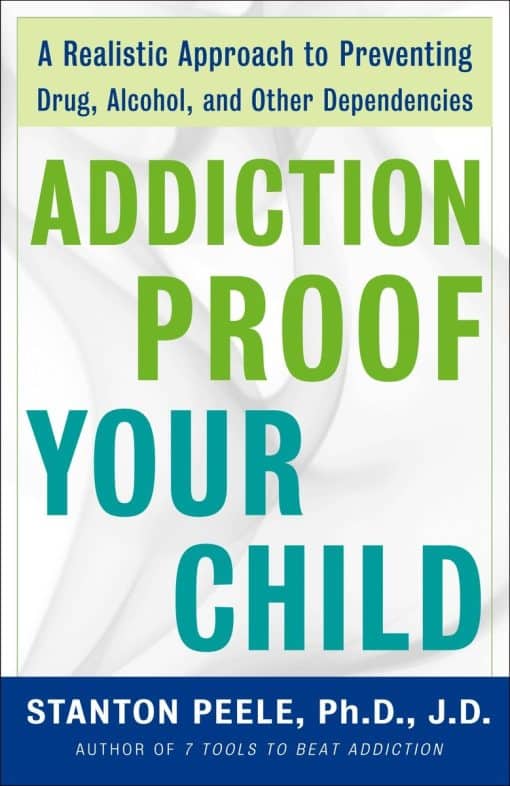 A Realistic Approach to Preventing Drug, Alcohol, and Other Dependencies: Addiction Proof Your Child