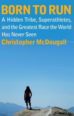 Born to Run: A Hidden Tribe, Superathletes, and the Greatest Race the World Has Never Seen