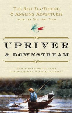 The Best Fly-Fishing and Angling Adventures from the New York Times: Upriver and Downstream