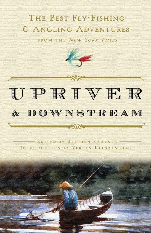 The Best Fly-Fishing and Angling Adventures from the New York Times: Upriver and Downstream