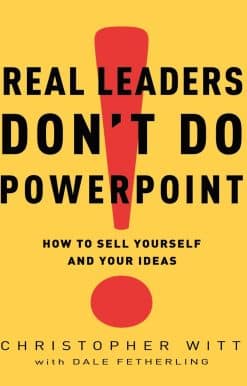Real Leaders Don't Do PowerPoint: How to Sell Yourself and Your Ideas