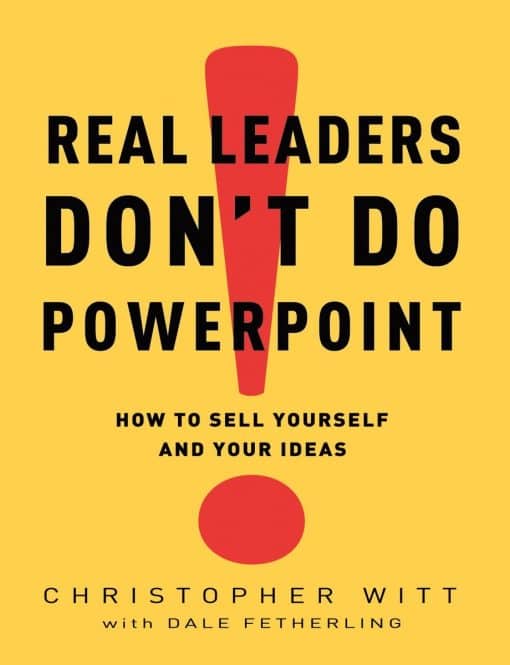 Real Leaders Don't Do PowerPoint: How to Sell Yourself and Your Ideas