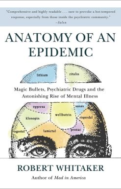 Anatomy of an Epidemic: Magic Bullets, Psychiatric Drugs, and the Astonishing Rise of Mental Illness in America