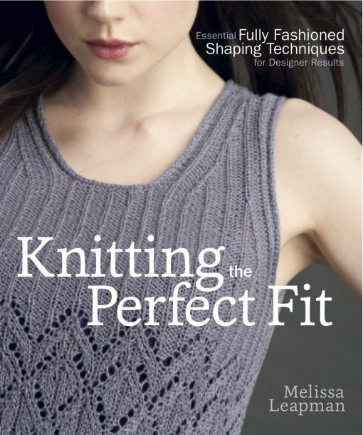 Essential Fully Fashioned Shaping Techniques for Designer Results: Knitting the Perfect Fit