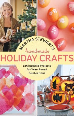 225 Inspired Projects for Year-Round Celebrations: Martha Stewart's Handmade Holiday Crafts