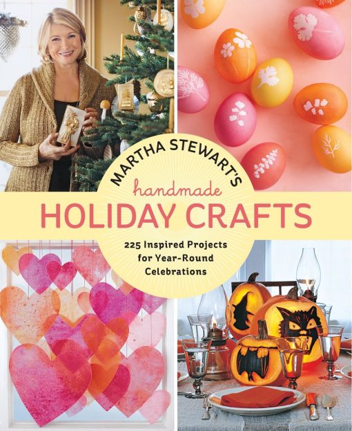 225 Inspired Projects for Year-Round Celebrations: Martha Stewart's Handmade Holiday Crafts