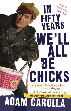 In Fifty Years We'll All Be Chicks: . . . And Other Complaints from an Angry Middle-Aged White Guy
