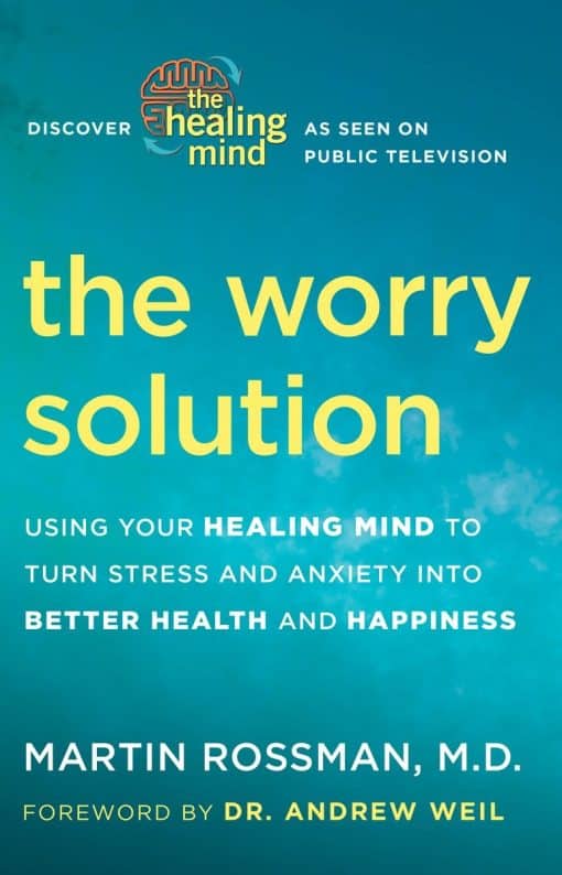 Using Your Healing Mind to Turn Stress and Anxiety into Better Health and Happiness: The Worry Solution