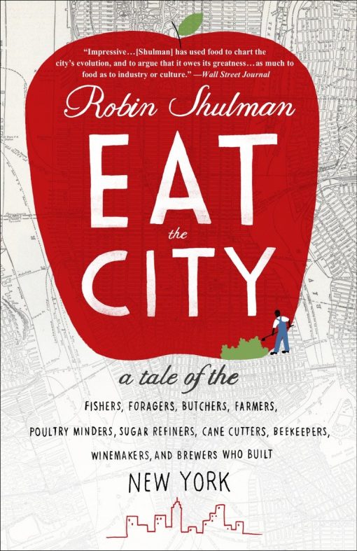 Eat the City: A Tale of the Fishers, Foragers, Butchers, Farmers, Poultry Minders, Sugar Refiners, Cane Cutters, Beekeepers, Winemakers, and Brewers Who Built New York