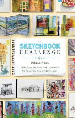 Techniques, Prompts, and Inspiration for Achieving Your Creative Goals: The Sketchbook Challenge