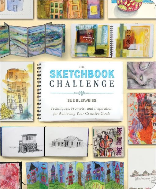 Techniques, Prompts, and Inspiration for Achieving Your Creative Goals: The Sketchbook Challenge