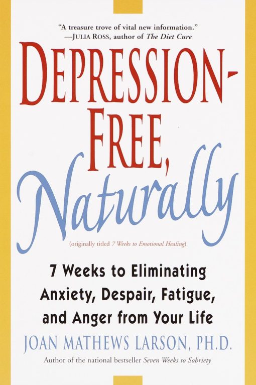 Depression-Free, Naturally: 7 Weeks to Eliminating Anxiety, Despair, Fatigue, and Anger from Your Life