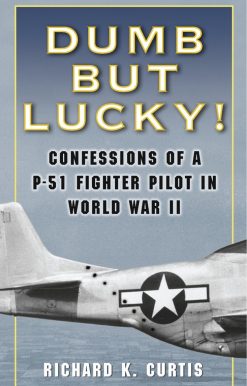 Dumb but Lucky!: Confessions of a P-51 Fighter Pilot in World War II