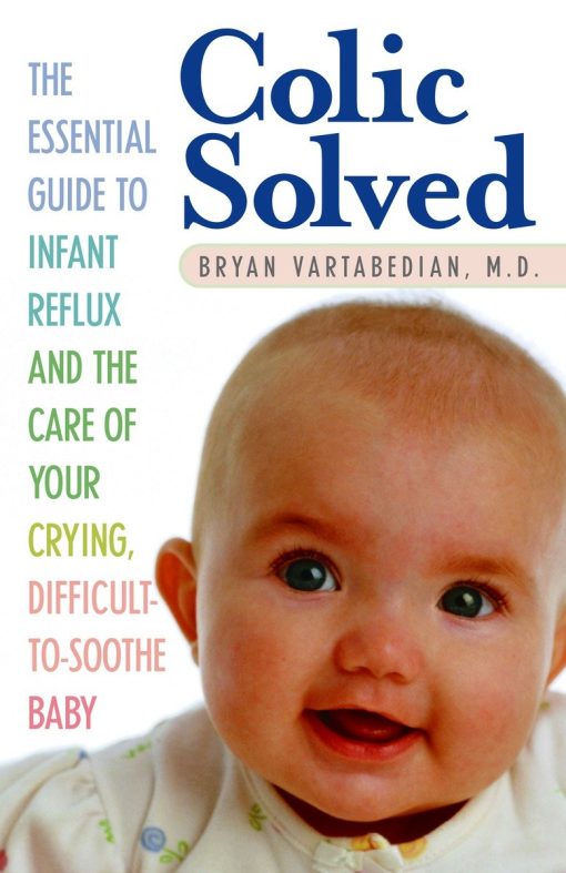 Colic Solved: The Essential Guide to Infant Reflux and the Care of Your Crying, Difficult-to- Soothe Baby