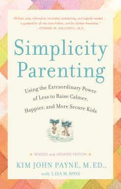 Simplicity Parenting: Using the Extraordinary Power of Less to Raise Calmer, Happier, and More Secure Kids