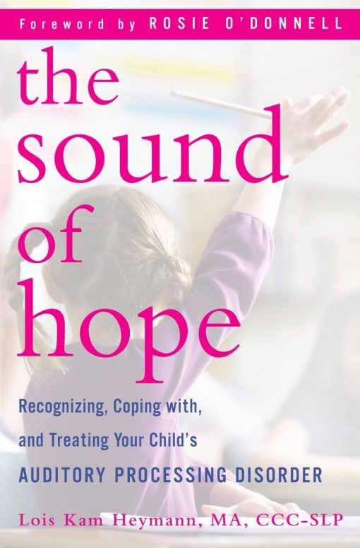 The Sound of Hope: Recognizing, Coping with, and Treating Your Child's Auditory Processing Disorder