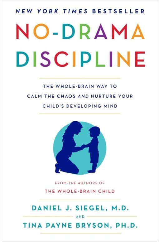 The Whole-Brain Way to Calm the Chaos and Nurture Your Child's Developing Mind: No-Drama Discipline