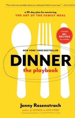 A 30-Day Plan for Mastering the Art of the Family Meal: A Cookbook: Dinner: The Playbook