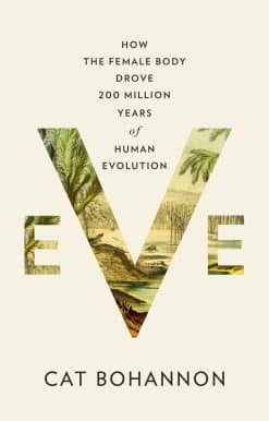 Eve: How the Female Body Drove 200 Million Years of Human Evolution