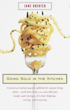 Going Solo in the Kitchen: A Practical and Persuasive Cookbook for Anyone Living Alone-with More Than 350 Easy, Delicious Recipes and Strategies for Food Shopping, Storing, and Recycling