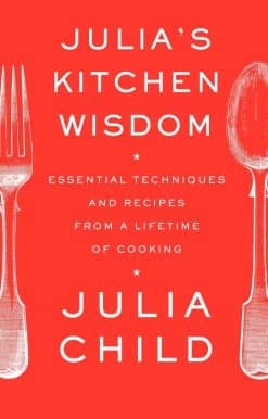 Essential Techniques and Recipes from a Lifetime of Cooking: A Cookbook: Julia's Kitchen Wisdom