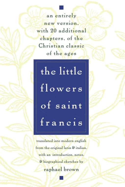 The Little Flowers of St. Francis: An Entirely New Version, with 20 Additional Chapters, of the Christian Classic of the Ages