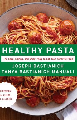Healthy Pasta: The Sexy, Skinny, and Smart Way to Eat Your Favorite Food: A Cookbook