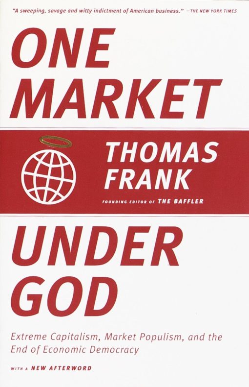 One Market Under God: Extreme Capitalism, Market Populism, and the End of Economic Democracy