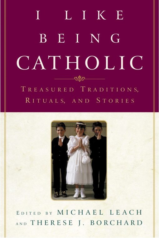 I Like Being Catholic: Treasured Traditions, Rituals, and Stories