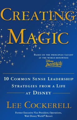 Creating Magic: 10 Common Sense Leadership Strategies from a Life at Disney