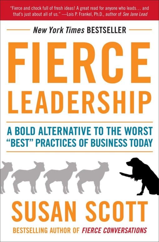 Fierce Leadership: A Bold Alternative to the Worst "Best" Practices of Business Today