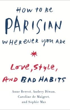 How to Be Parisian Wherever You Are: Love, Style, and Bad Habits