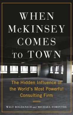 When McKinsey Comes to Town: The Hidden Influence of the World's Most Powerful Consulting Firm