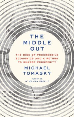 The Middle Out: The Rise of Progressive Economics and a Return to Shared Prosperity