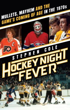 Hockey Night Fever: Mullets, Mayhem and the Game's Coming of Age in the 1970s