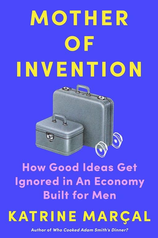 How Good Ideas Get Ignored in an Economy Built for Men: Mother of Invention