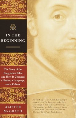 The Story of the King James Bible and How It Changed a Nation, a Language, and a Culture: In the Beginning