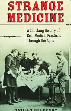 A Shocking History of Real Medical Practices Through the Ages: Strange Medicine
