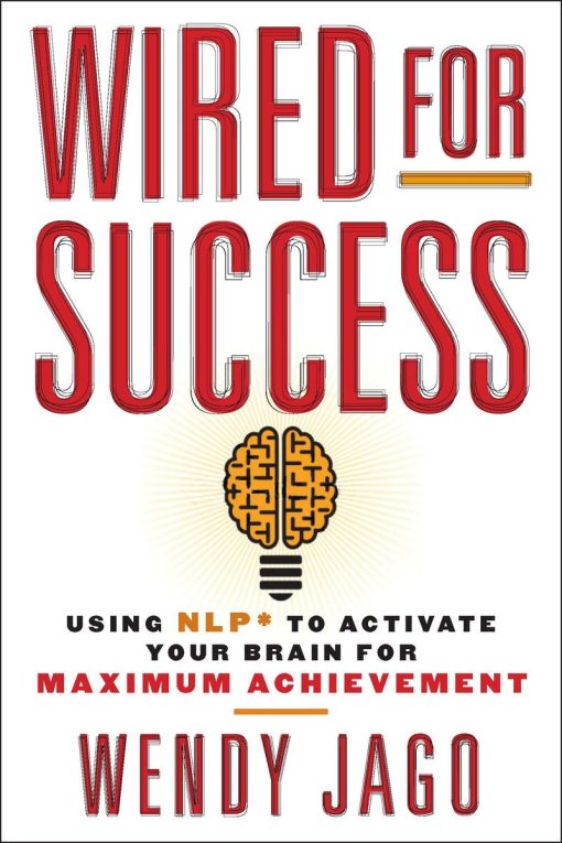 Wired for Success: Using NLP* to Activate Your Brain for Maximum Achievement